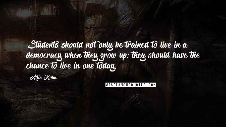 Alfie Kohn Quotes: Students should not only be trained to live in a democracy when they grow up; they should have the chance to live in one today.