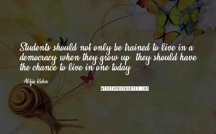 Alfie Kohn Quotes: Students should not only be trained to live in a democracy when they grow up; they should have the chance to live in one today.