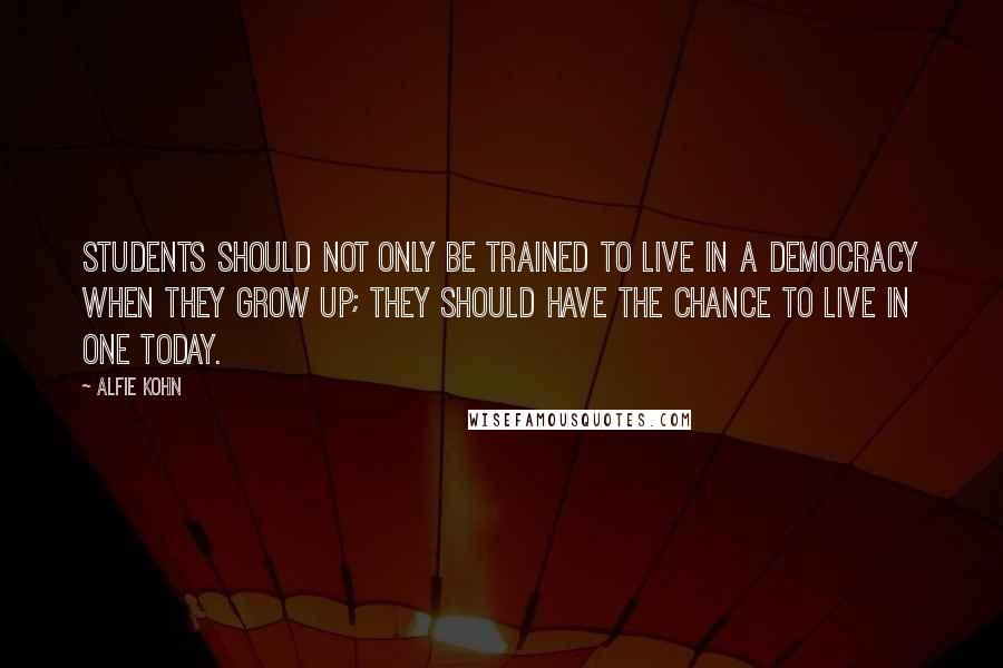 Alfie Kohn Quotes: Students should not only be trained to live in a democracy when they grow up; they should have the chance to live in one today.