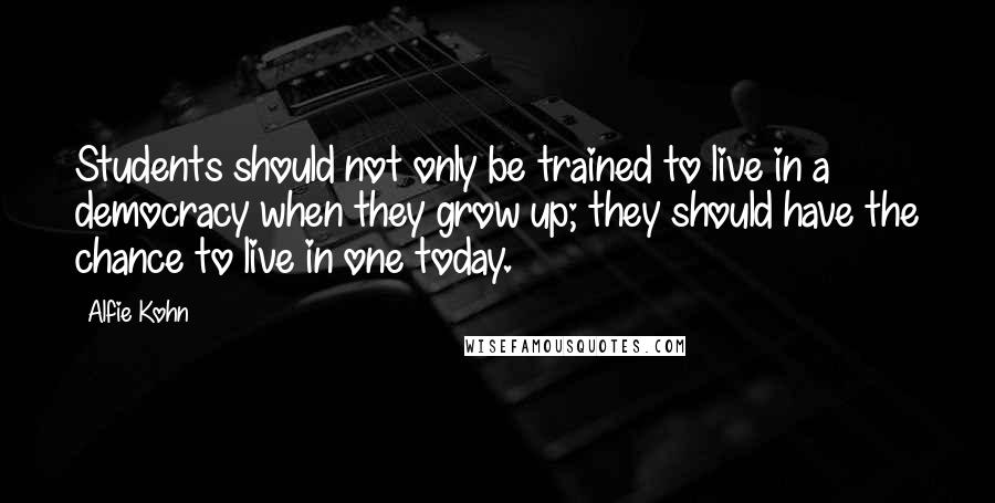 Alfie Kohn Quotes: Students should not only be trained to live in a democracy when they grow up; they should have the chance to live in one today.