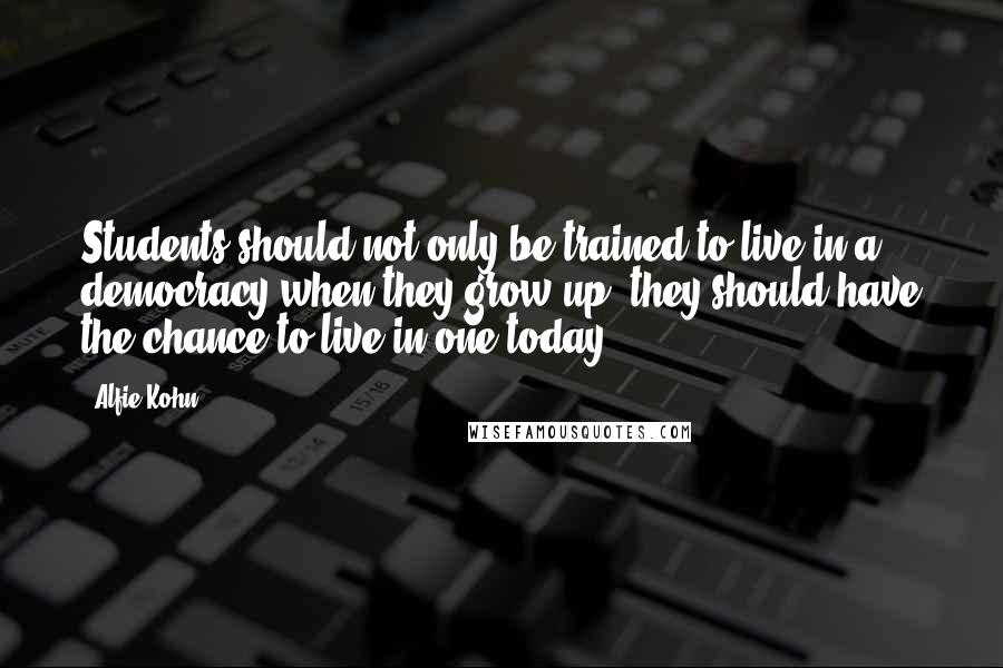 Alfie Kohn Quotes: Students should not only be trained to live in a democracy when they grow up; they should have the chance to live in one today.