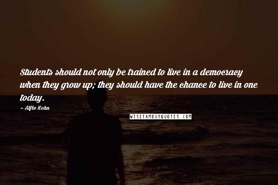 Alfie Kohn Quotes: Students should not only be trained to live in a democracy when they grow up; they should have the chance to live in one today.