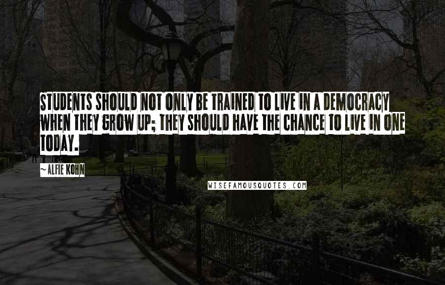 Alfie Kohn Quotes: Students should not only be trained to live in a democracy when they grow up; they should have the chance to live in one today.