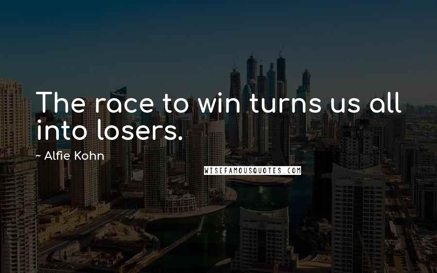 Alfie Kohn Quotes: The race to win turns us all into losers.