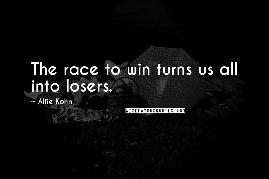 Alfie Kohn Quotes: The race to win turns us all into losers.