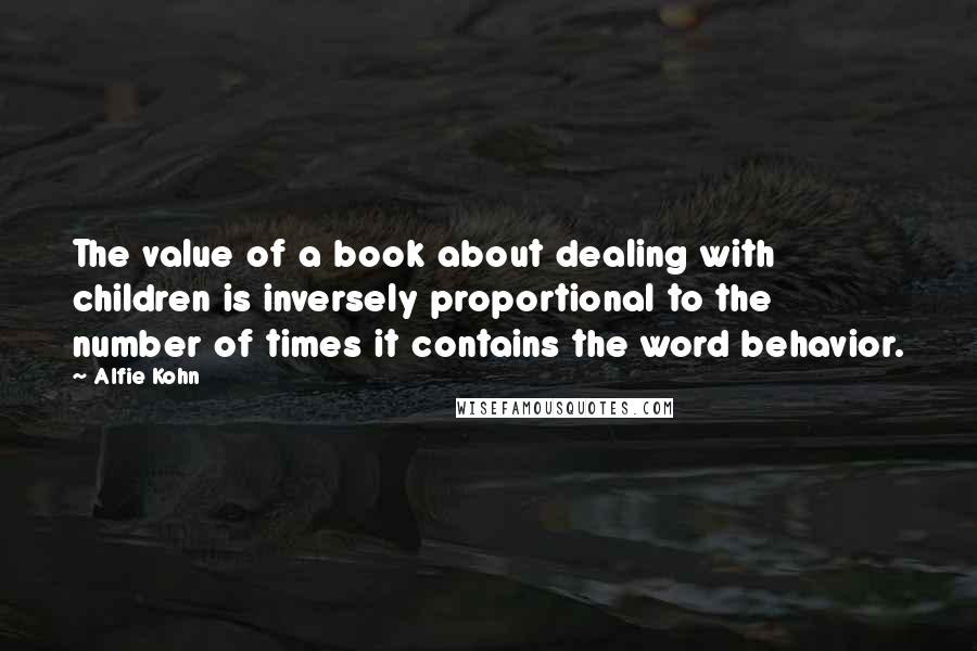 Alfie Kohn Quotes: The value of a book about dealing with children is inversely proportional to the number of times it contains the word behavior.