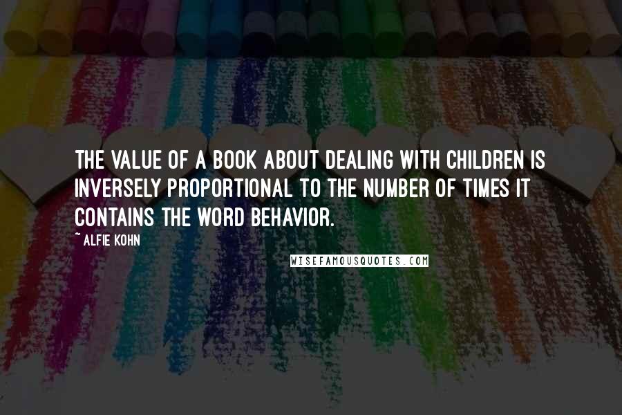 Alfie Kohn Quotes: The value of a book about dealing with children is inversely proportional to the number of times it contains the word behavior.