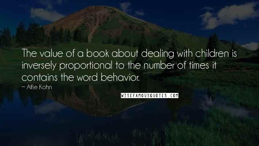 Alfie Kohn Quotes: The value of a book about dealing with children is inversely proportional to the number of times it contains the word behavior.