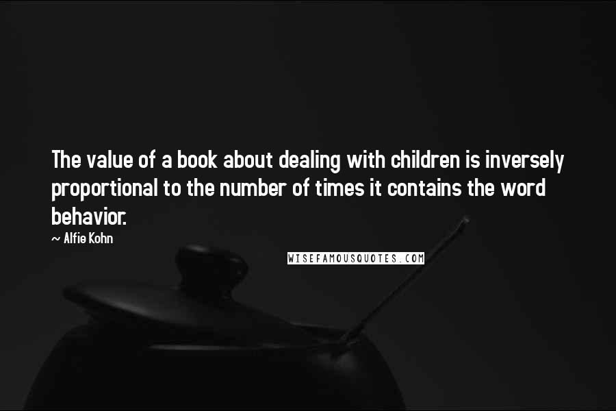 Alfie Kohn Quotes: The value of a book about dealing with children is inversely proportional to the number of times it contains the word behavior.