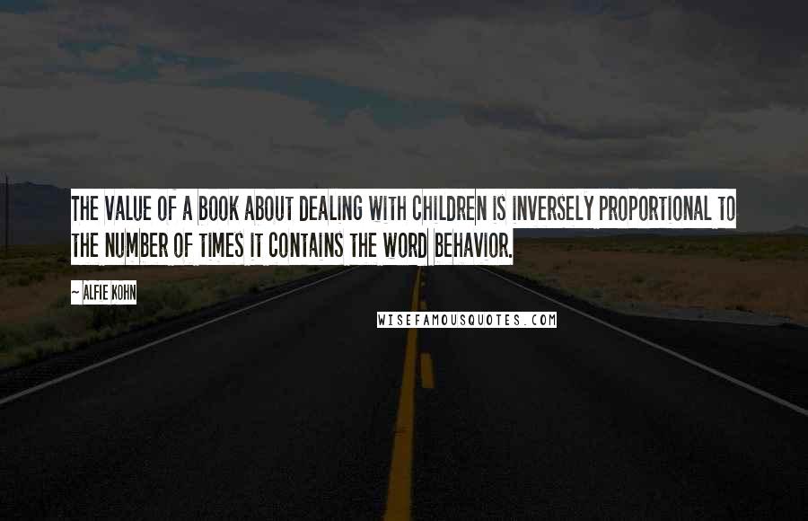 Alfie Kohn Quotes: The value of a book about dealing with children is inversely proportional to the number of times it contains the word behavior.