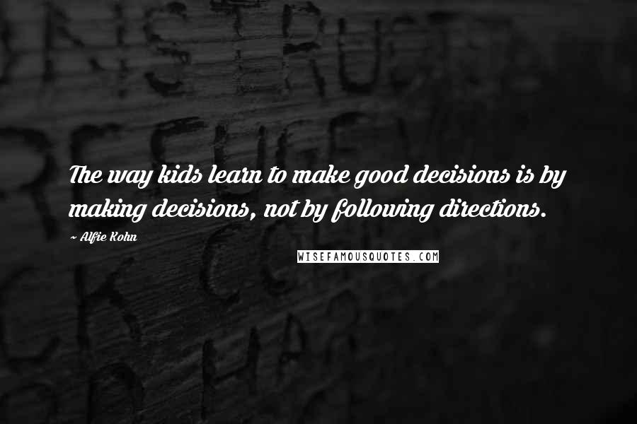 Alfie Kohn Quotes: The way kids learn to make good decisions is by making decisions, not by following directions.