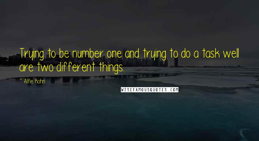 Alfie Kohn Quotes: Trying to be number one and trying to do a task well are two different things.