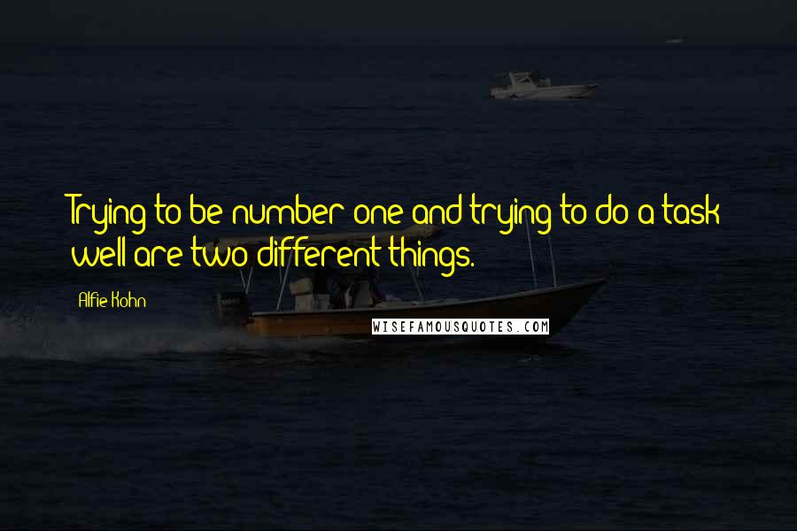 Alfie Kohn Quotes: Trying to be number one and trying to do a task well are two different things.