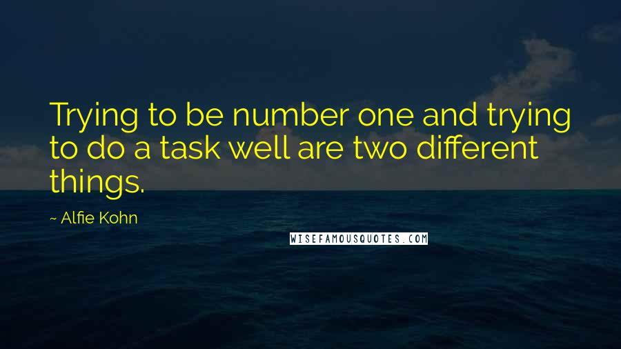 Alfie Kohn Quotes: Trying to be number one and trying to do a task well are two different things.