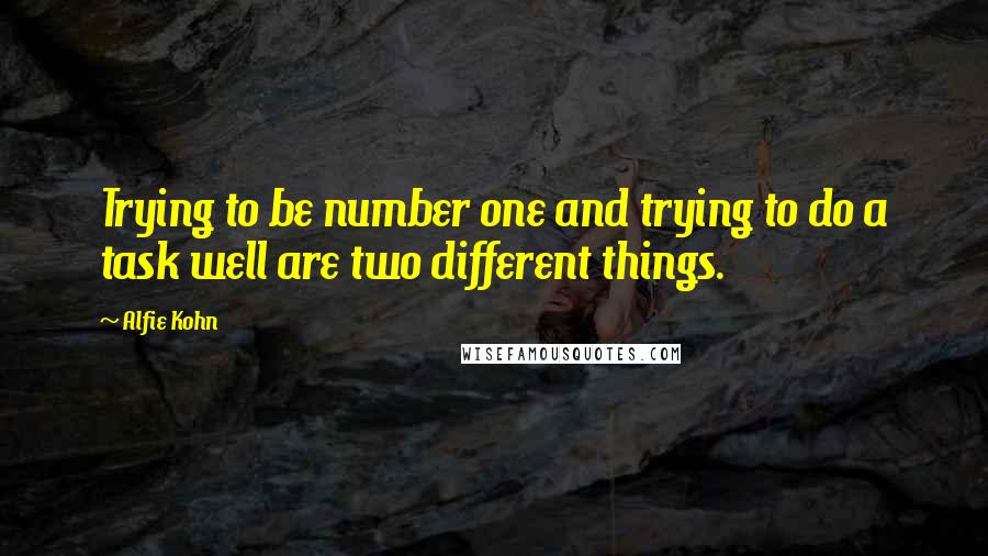 Alfie Kohn Quotes: Trying to be number one and trying to do a task well are two different things.