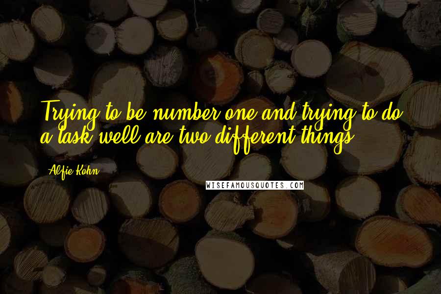 Alfie Kohn Quotes: Trying to be number one and trying to do a task well are two different things.