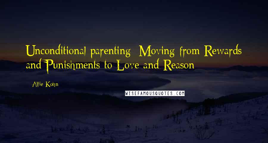 Alfie Kohn Quotes: Unconditional parenting: Moving from Rewards and Punishments to Love and Reason