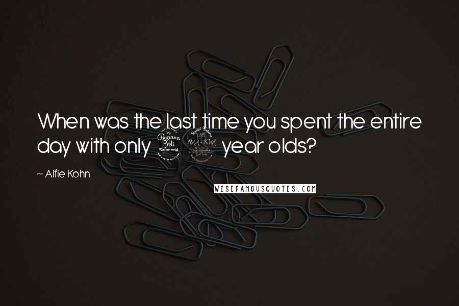 Alfie Kohn Quotes: When was the last time you spent the entire day with only 42 year olds?