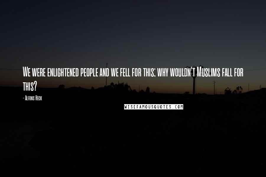 Alfons Heck Quotes: We were enlightened people and we fell for this; why wouldn't Muslims fall for this?