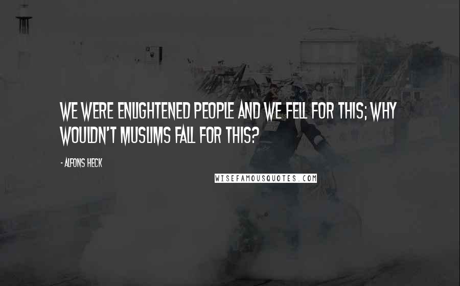 Alfons Heck Quotes: We were enlightened people and we fell for this; why wouldn't Muslims fall for this?