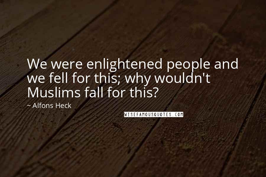 Alfons Heck Quotes: We were enlightened people and we fell for this; why wouldn't Muslims fall for this?