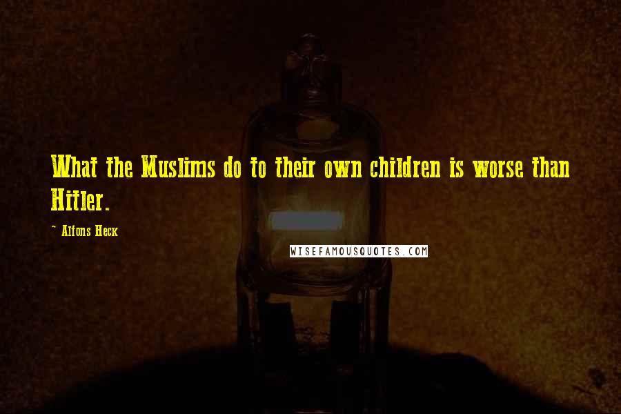Alfons Heck Quotes: What the Muslims do to their own children is worse than Hitler.