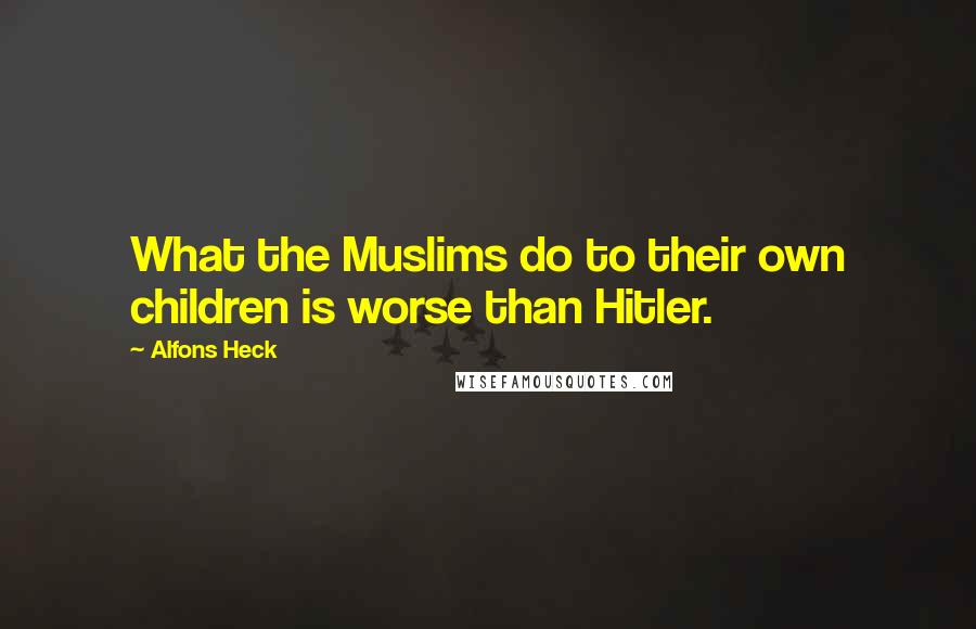 Alfons Heck Quotes: What the Muslims do to their own children is worse than Hitler.