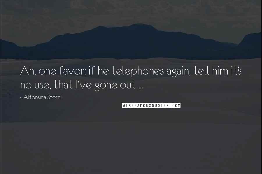 Alfonsina Storni Quotes: Ah, one favor: if he telephones again, tell him it's no use, that I've gone out ...