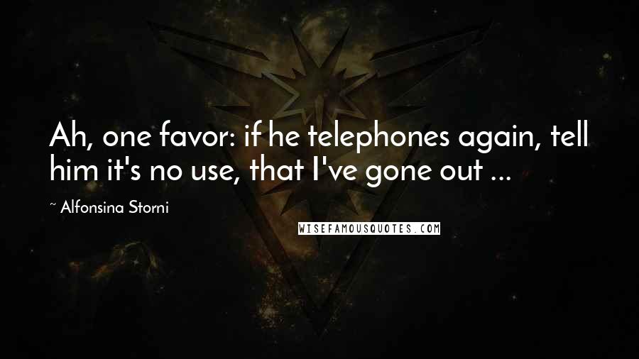 Alfonsina Storni Quotes: Ah, one favor: if he telephones again, tell him it's no use, that I've gone out ...