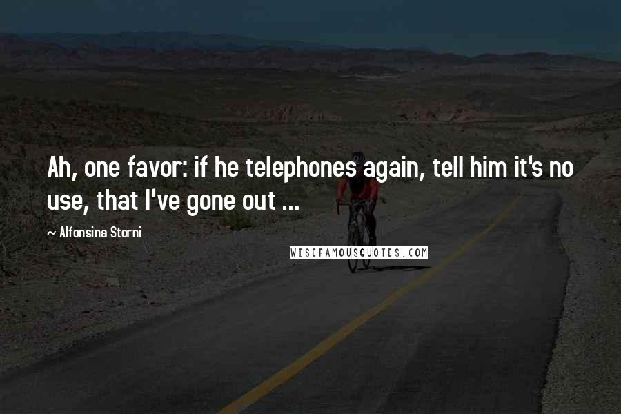 Alfonsina Storni Quotes: Ah, one favor: if he telephones again, tell him it's no use, that I've gone out ...