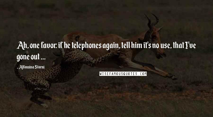 Alfonsina Storni Quotes: Ah, one favor: if he telephones again, tell him it's no use, that I've gone out ...