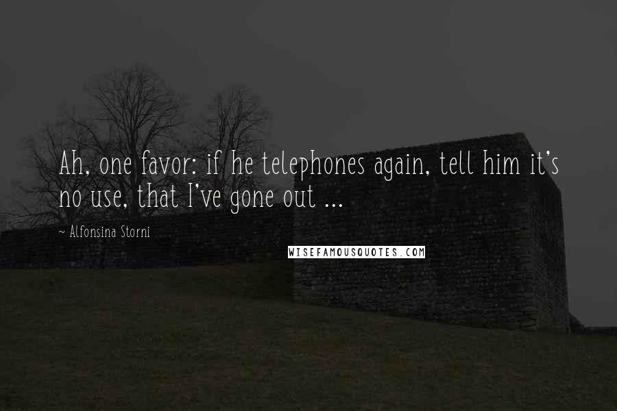 Alfonsina Storni Quotes: Ah, one favor: if he telephones again, tell him it's no use, that I've gone out ...