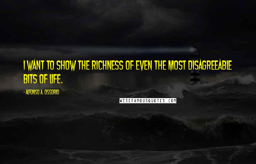 Alfonso A. Ossorio Quotes: I want to show the richness of even the most disagreeable bits of life.