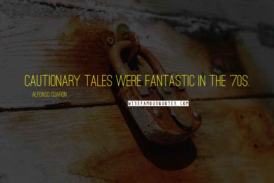 Alfonso Cuaron Quotes: Cautionary tales were fantastic in the '70s.