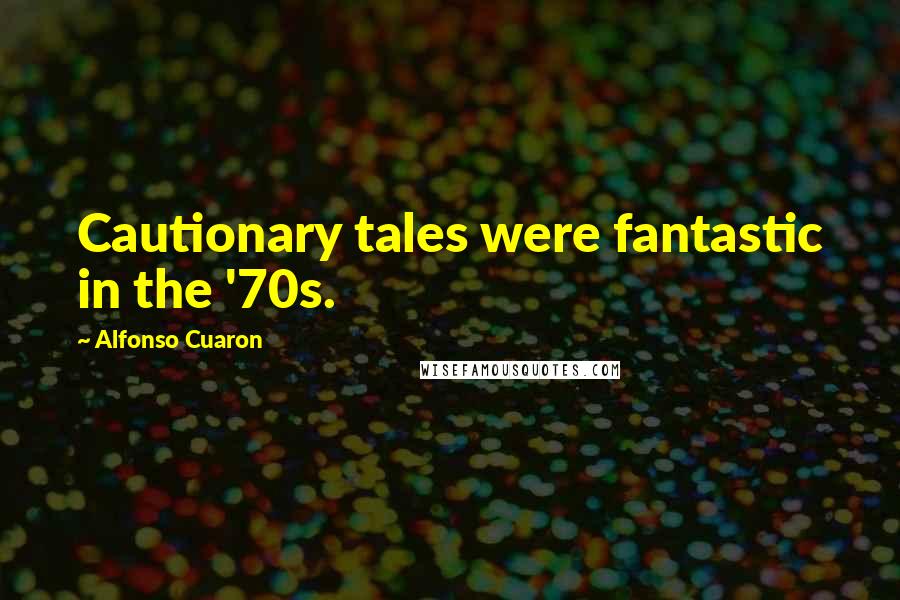 Alfonso Cuaron Quotes: Cautionary tales were fantastic in the '70s.