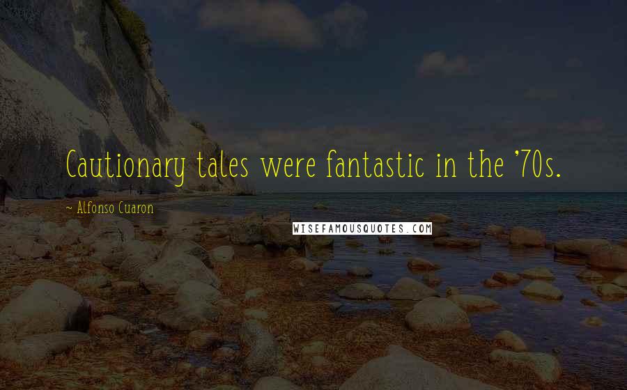 Alfonso Cuaron Quotes: Cautionary tales were fantastic in the '70s.