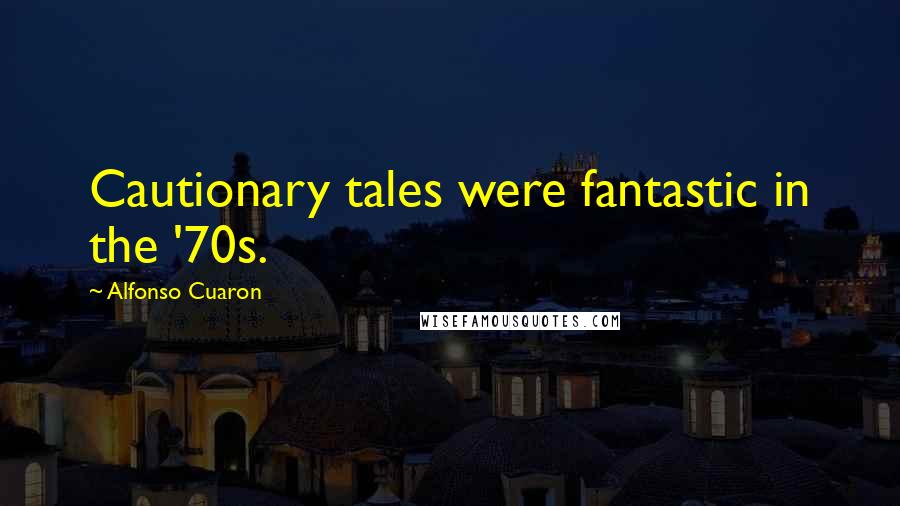 Alfonso Cuaron Quotes: Cautionary tales were fantastic in the '70s.