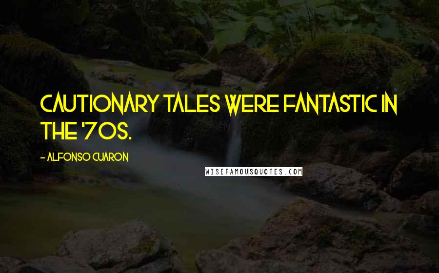 Alfonso Cuaron Quotes: Cautionary tales were fantastic in the '70s.