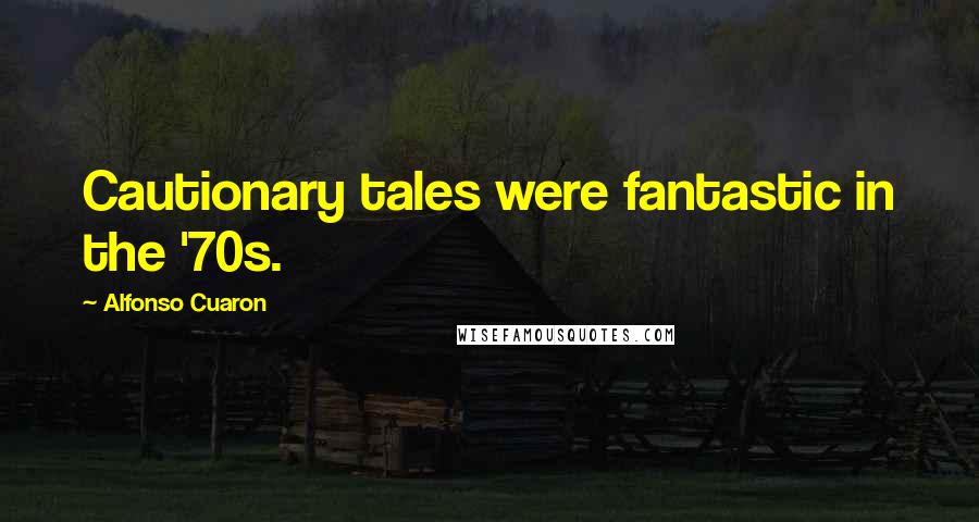 Alfonso Cuaron Quotes: Cautionary tales were fantastic in the '70s.