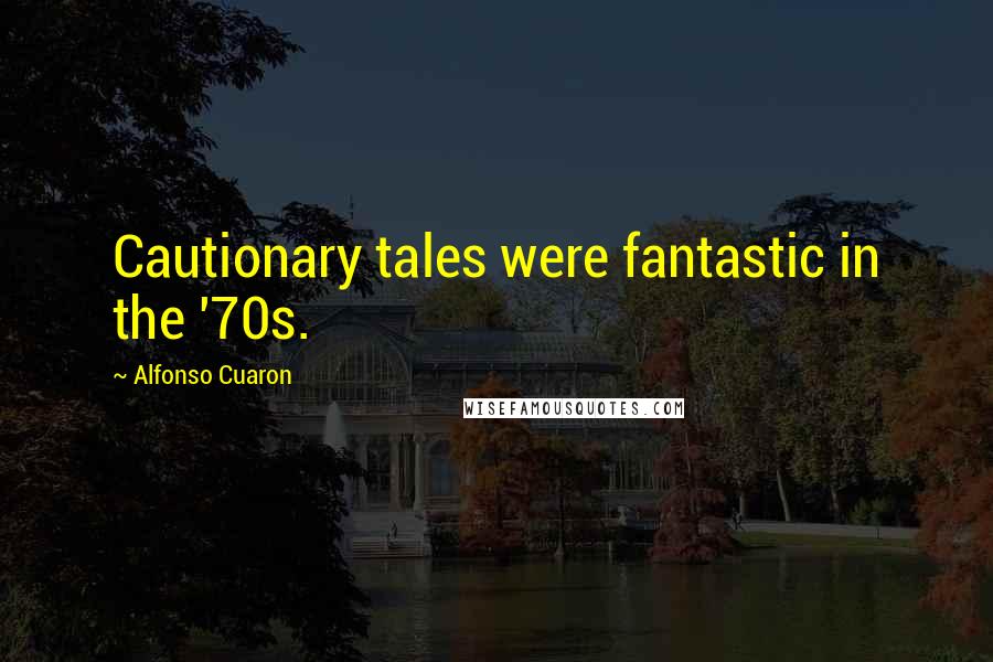 Alfonso Cuaron Quotes: Cautionary tales were fantastic in the '70s.