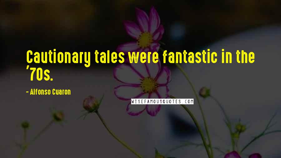 Alfonso Cuaron Quotes: Cautionary tales were fantastic in the '70s.