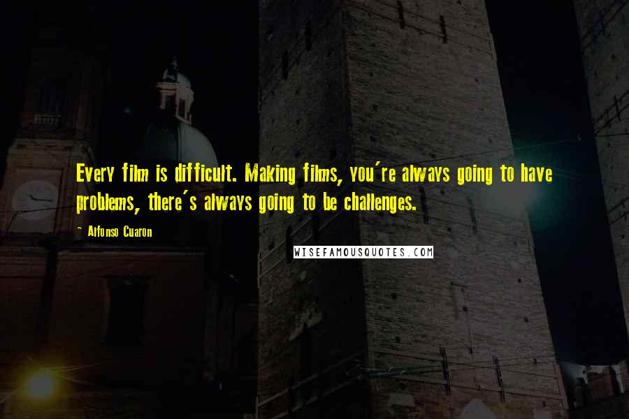 Alfonso Cuaron Quotes: Every film is difficult. Making films, you're always going to have problems, there's always going to be challenges.