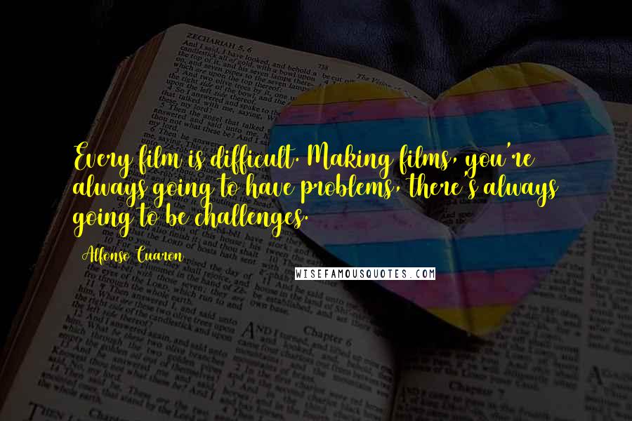 Alfonso Cuaron Quotes: Every film is difficult. Making films, you're always going to have problems, there's always going to be challenges.