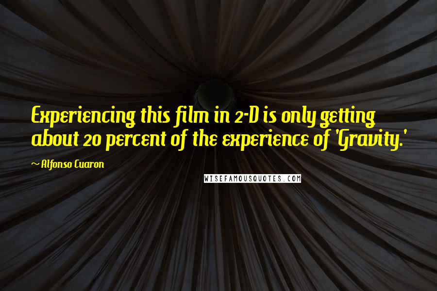 Alfonso Cuaron Quotes: Experiencing this film in 2-D is only getting about 20 percent of the experience of 'Gravity.'