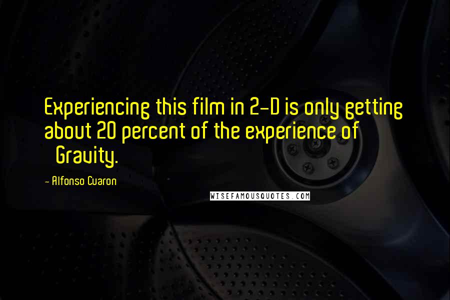 Alfonso Cuaron Quotes: Experiencing this film in 2-D is only getting about 20 percent of the experience of 'Gravity.'