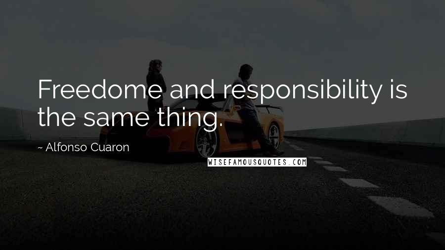 Alfonso Cuaron Quotes: Freedome and responsibility is the same thing.