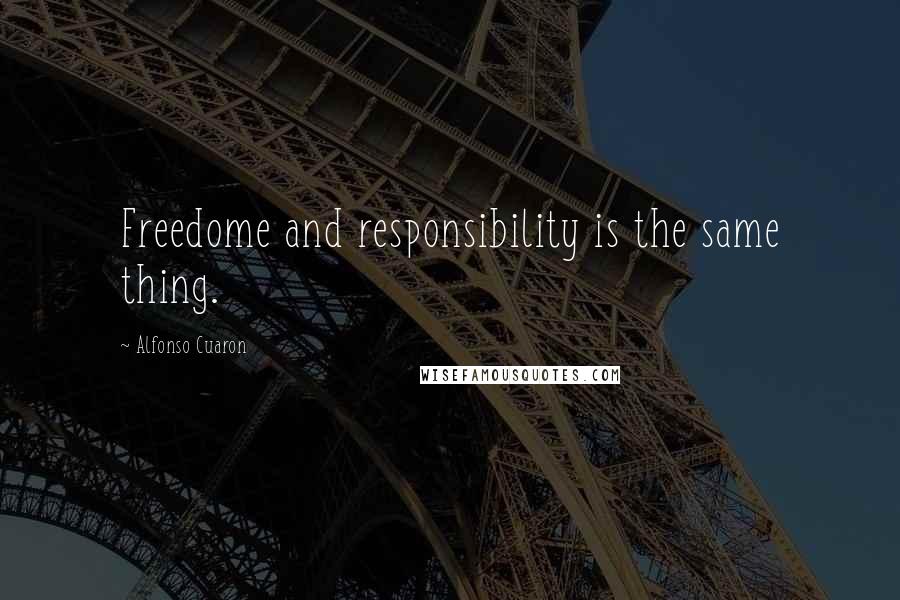 Alfonso Cuaron Quotes: Freedome and responsibility is the same thing.