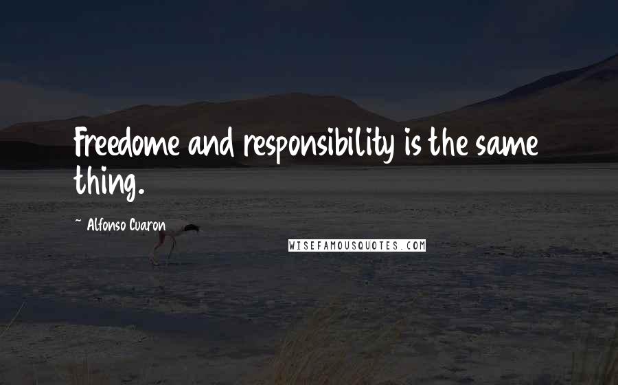 Alfonso Cuaron Quotes: Freedome and responsibility is the same thing.