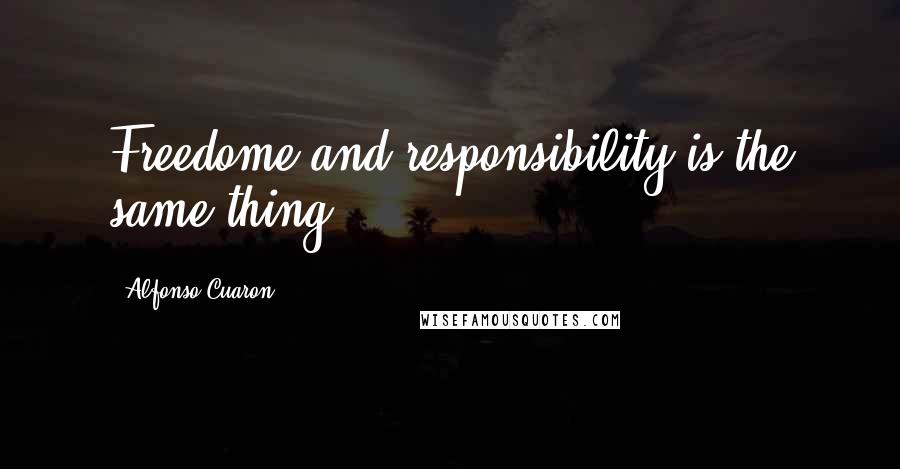 Alfonso Cuaron Quotes: Freedome and responsibility is the same thing.