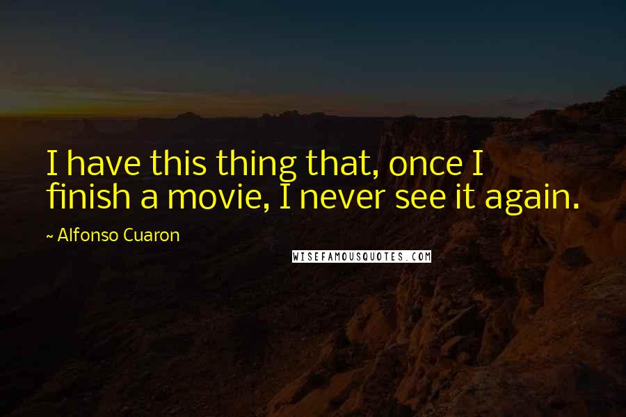 Alfonso Cuaron Quotes: I have this thing that, once I finish a movie, I never see it again.